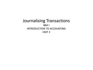 Journalising Transactions
BBA I
INTRODUCTION TO ACCOUNTING
UNIT 2
 
