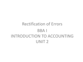 Rectification of Errors
BBA I
INTRODUCTION TO ACCOUNTING
UNIT 2
 