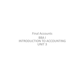 Final Accounts
BBA I
INTRODUCTION TO ACCOUNTING
UNIT 3
 