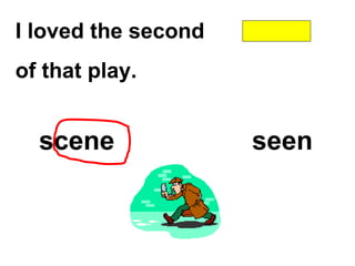 I loved the second
of that play.
scene seen
 