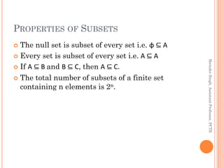 PROPERTIES OF SUBSETS
 The null set is subset of every set i.e. φ ⊆ A
 Every set is subset of every set i.e. A ⊆ A
 If A ⊆ B and B ⊆ C, then A ⊆ C.
 The total number of subsets of a finite set
containing n elements is 2n.
BirinderSingh,AssistantProfessor,PCTE
 