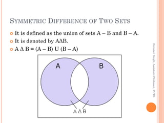 SYMMETRIC DIFFERENCE OF TWO SETS
 It is defined as the union of sets A – B and B – A.
 It is denoted by AΔB.
 A Δ B = (A – B) U (B – A)
BirinderSingh,AssistantProfessor,PCTE
 