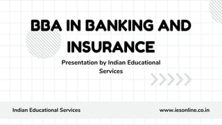 BBA IN BANKING AND
INSURANCE
Presentation by Indian Educational
Services
Indian Educational Services www.iesonline.co.in
 