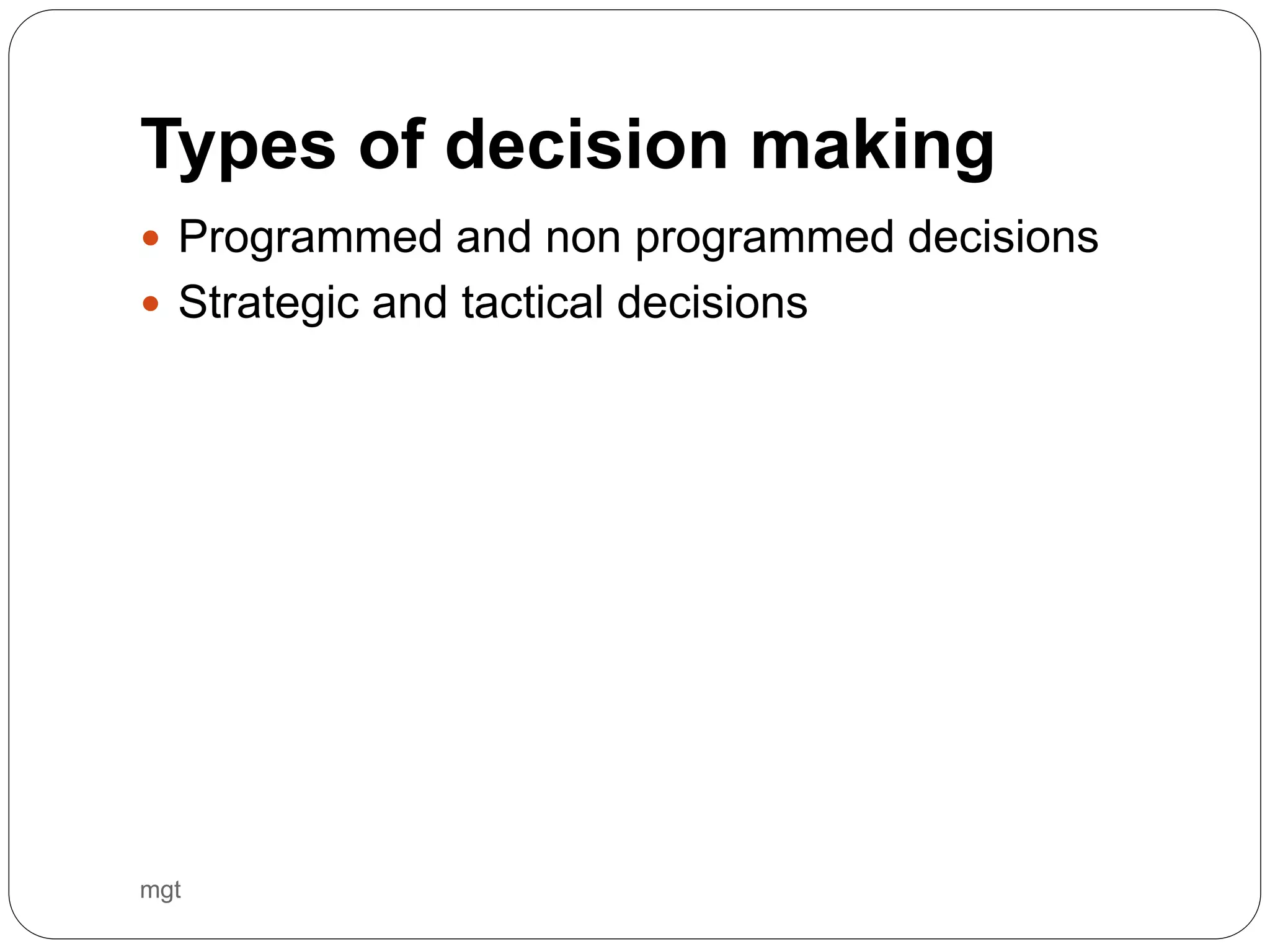 Types of decision making
mgt
 Programmed and non programmed decisions
 Strategic and tactical decisions
 