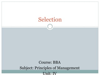 Selection
Course: BBA
Subject: Principles of Management
Unit: IV
 