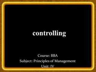 7-Jan-15 2/14/2010
controlling
Course: BBA
Subject: Principles of Management
Unit: IV
 