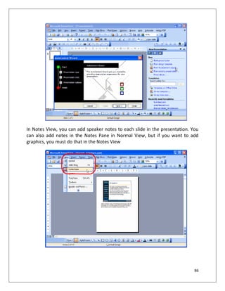 86
In Notes View, you can add speaker notes to each slide in the presentation. You
can also add notes in the Notes Pane in...