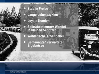 Vortrag Gebhard BorckVortrag Gebhard Borck
• Stabile Preise
• Lange Lebenszyklen
• Loyale Kunden
• Selbstbestimmter Wandel 
in kleinen Schritten
• Wählerische Arbeitgeber
• Gemanagte/ verwaltete 
Ergebnisse
3
 