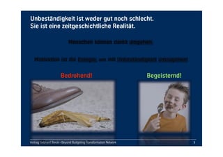 Vortrag Gebhard Borck - Beyond Budgeting Transformation Network
Unbeständigkeit ist weder gut noch schlecht. 
Sie ist eine zeitgeschichtliche Realität.
5
Bedrohend! Begeisternd!
Menschen können damit umgehen.
Motivation ist die Energie, um mit Unbeständigkeit umzugehen!
Vortrag Gebhard Borck - Beyond Budgeting Transformation Network
 