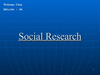 Social Research Welcome  Class  BBA-L04-  /  /08 