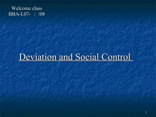 Welcome class BBA-L07-  /  /08 Deviation and Social Control  
