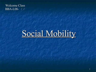 Welcome Class  BBA-L08-  /  /  Social Mobility 