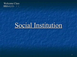 Welcome Class  BBA-L11-  /  /  Social Institution 