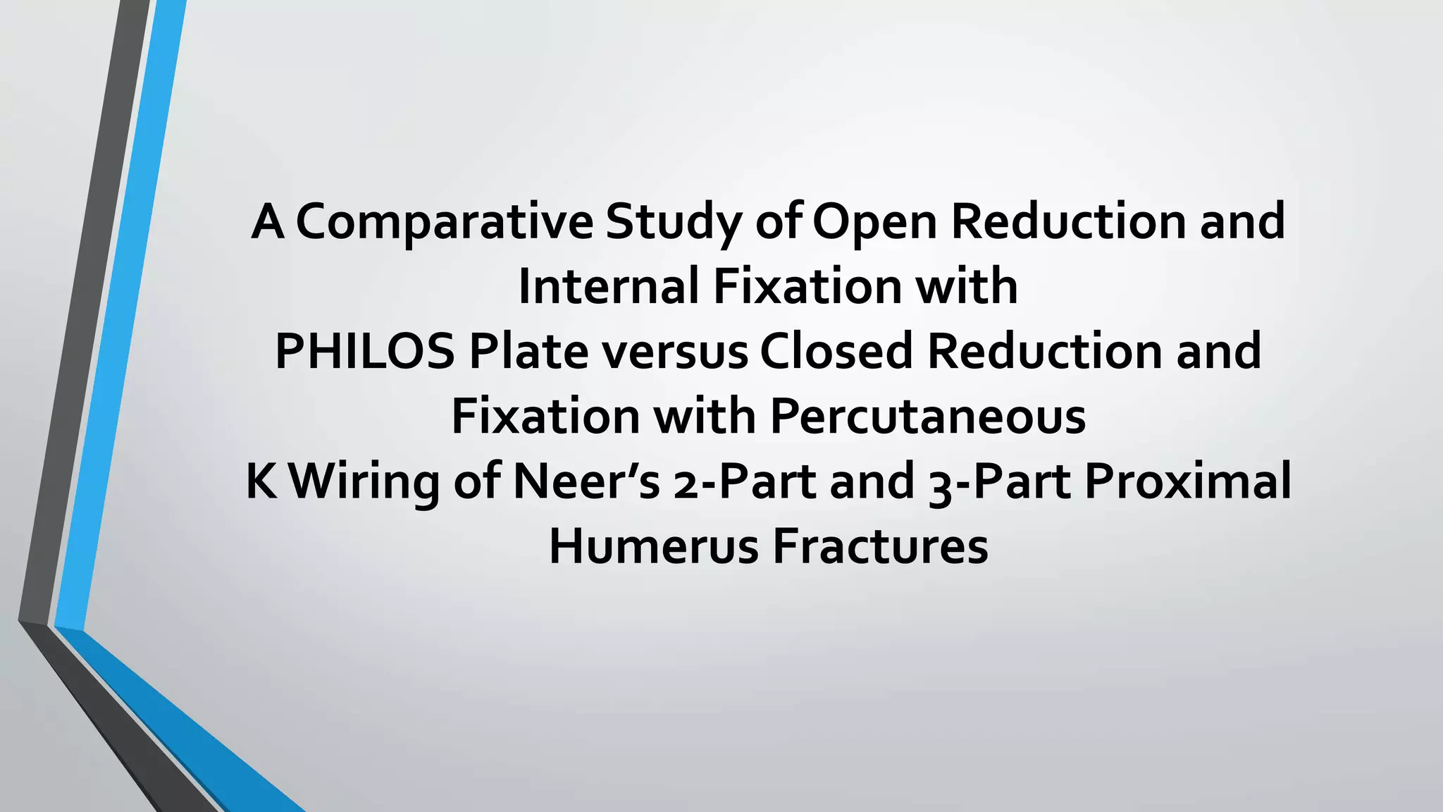 A Comparative Study of Open Reduction and
Internal Fixation with
PHILOS Plate versus Closed Reduction and
Fixation with Percutaneous
K Wiring of Neer’s 2-Part and 3-Part Proximal
Humerus Fractures
 