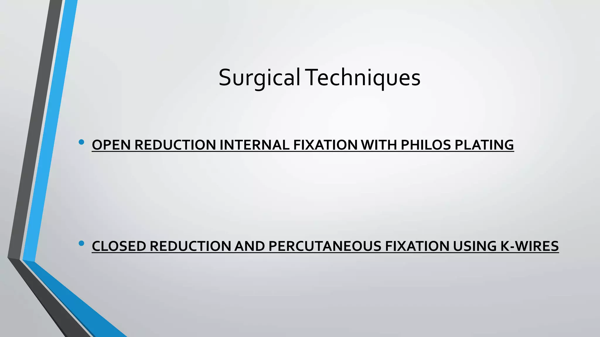 SurgicalTechniques
• OPEN REDUCTION INTERNAL FIXATION WITH PHILOS PLATING
• CLOSED REDUCTION AND PERCUTANEOUS FIXATION USING K-WIRES
 