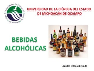 UNIVERSIDAD DE LA CIÉNEGA DEL ESTADO  DE MICHOACÁN DE OCAMPO BEBIDAS  ALCOHÓLICAS Lourdes Olloqui Estrada 