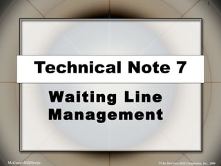 1




             Technical Note 7
                    Waiting Line
                    Management


McGraw-Hill/Irwin              ©The McGraw-Hill Companies, Inc., 2006
 