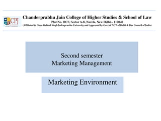 Chanderprabhu Jain College of Higher Studies & School of Law
Plot No. OCF, Sector A-8, Narela, New Delhi – 110040
(Affiliated to Guru Gobind Singh Indraprastha University and Approved by Govt of NCT of Delhi & Bar Council of India)
Second semester
Marketing Management
Marketing Environment
 