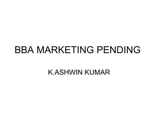 BBA MARKETING PENDING 
K.ASHWIN KUMAR 
 