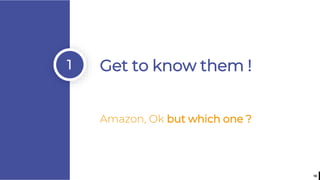18
1 Get to know them !
Amazon, Ok but which one ?
 