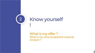 23
2 Know yourself
!
What is my offer ?
What is my value proposition towards
Amazon ?
 