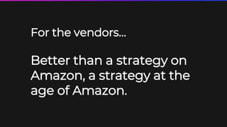 39
For the vendors…
Better than a strategy on
Amazon, a strategy at the
age of Amazon.
 