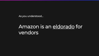 8
As you understood...
Amazon is an eldorado for
vendors
 