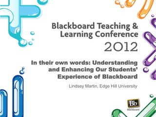 In their own words: Understanding
and Enhancing Our Students’
Experience of Blackboard
Lindsey Martin, Edge Hill University
 