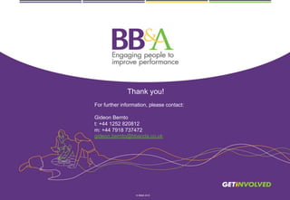 Thank you!
For further information, please contact:
Gideon Bernto
t: +44 1252 820812
m: +44 7918 737472
gideon.bernto@bbanda.co.uk
© BB&A 2015
 