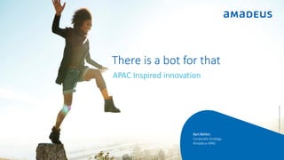 Confidential
RESTRICTED
There is a bot for that
©2016AmadeusAsiaLimited
APAC Inspired innovation
Bart Bellers
Corporate Strategy
Amadeus APAC
 