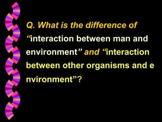 BBA Part1_1 (Gajaseni, 2001)42
Q. What is the difference of
“interaction between man and
environment” and “interaction
between other organisms and e
nvironment”?
 