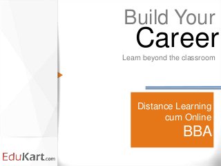 Distance Learning
cum Online
BBA
Build Your
Learn beyond the classroom
Career
 