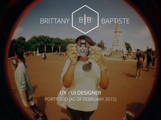 UX / UI DESIGNER
PORTFOLIO (AS OF FEBRUARY 2015)
B BBRITTANY BAPTISTE
 