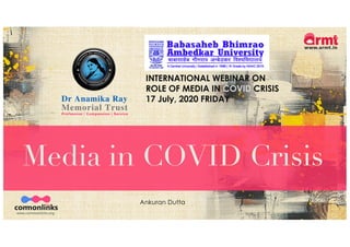 Media in COVID Crisis
Ankuran Dutta
INTERNATIONAL WEBINAR ON
ROLE OF MEDIA IN COVID CRISIS
17 July, 2020 FRIDAY
 