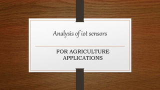 Analysis of iot sensors
FOR AGRICULTURE
APPLICATIONS
 