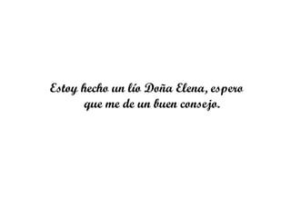 Estoy hecho un lío Doña Elena, espero
      que me de un buen consejo.
 