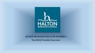 BITESIZE BEHAVIOUR BULLETIN NUMBER 2
The ADHD Friendly Classroom
 