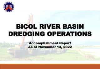 BICOL RIVER BASIN
DREDGING OPERATIONS
Accomplishment Report
As of November 13, 2022
 