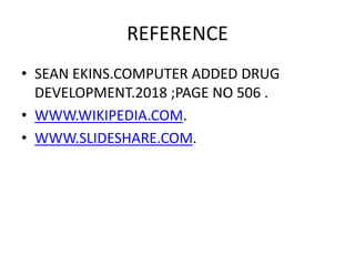 REFERENCE
• SEAN EKINS.COMPUTER ADDED DRUG
DEVELOPMENT.2018 ;PAGE NO 506 .
• WWW.WIKIPEDIA.COM.
• WWW.SLIDESHARE.COM.
 