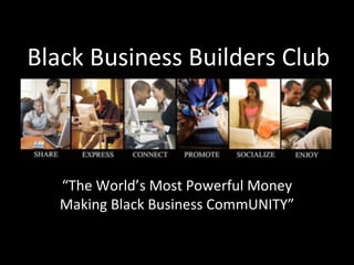 Black Business Builders Club “ The World’s Most Powerful Money Making Black Business CommUNITY” 