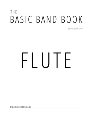 BASIC BAND BOOK
THE
a project by Mr. Glynn
FLUTE
THIS BOOK BELONGS TO _____________________________________________
 
