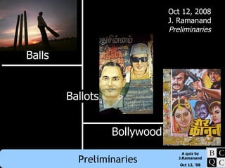 Balls Bollywood Ballots Oct 12, 2008 J. Ramanand Preliminaries 
