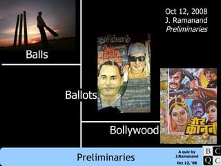 Balls Bollywood Ballots Oct 12, 2008 J. Ramanand Preliminaries 