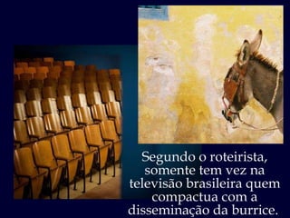 Segundo o roteirista, somente tem vez na televisão brasileira quem compactua com a disseminação da burrice.  