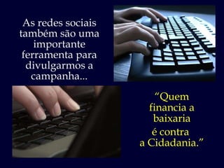 As redes sociais também são uma importante ferramenta para divulgarmos a campanha... “ Quem financia a baixaria é contra  a Cidadania.” 