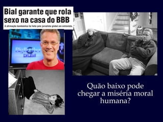 Quão baixo pode chegar a miséria moral humana? 