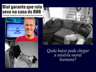 Quão baixo pode chegar
   a miséria moral
      humana?
 