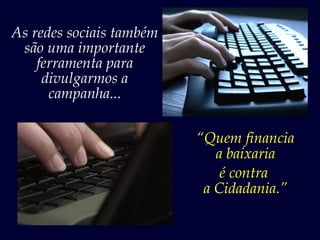As redes sociais também
 são uma importante
    ferramenta para
     divulgarmos a
      campanha...

                          “Quem financia
                             a baixaria
                              é contra
                           a Cidadania.”
 
