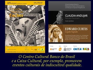 O Centro Cultural Banco do Brasil
e a Caixa Cultural, por exemplo, promovem
 eventos culturais de indiscutível qualidade.
 