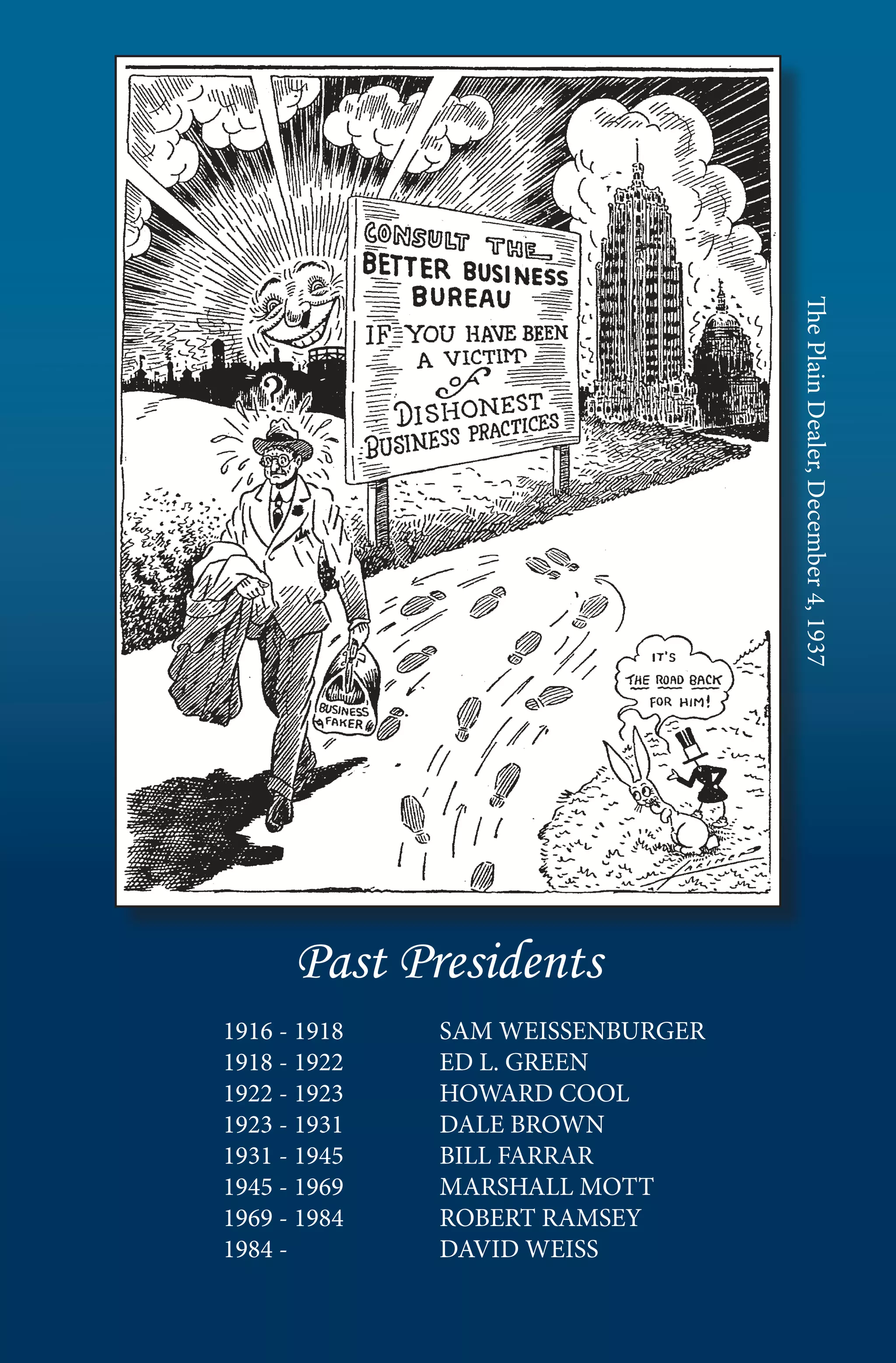 The Plain Dealer, December 4, 1937




      Past Presidents
1916 - 1918   SAM WEISSENBURGER
1918 - 1922   ED L. GREEN
1922 - 1923   HOWARD COOL	
1923 - 1931   DALE BROWN
1931 - 1945   BILL FARRAR
1945 - 1969   MARSHALL MOTT
1969 - 1984   ROBERT RAMSEY
1984 -        DAVID WEISS
 